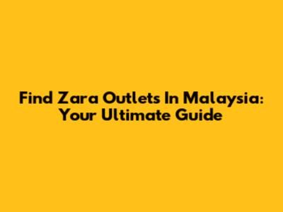 Find Zara Outlets In Malaysia: Your Ultimate Guide