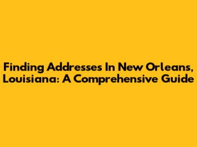 Finding Addresses In New Orleans, Louisiana: A Comprehensive Guide