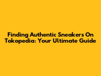 Finding Authentic Sneakers On Tokopedia: Your Ultimate Guide