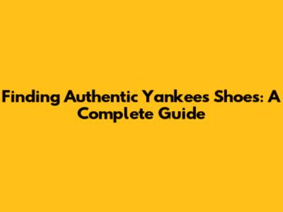 Finding Authentic Yankees Shoes: A Complete Guide
