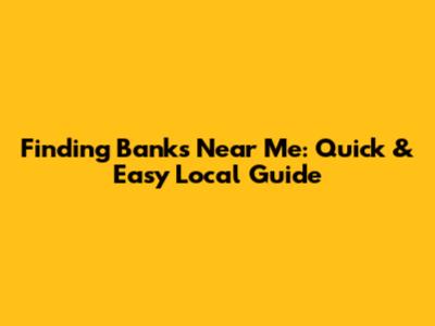 Finding Banks Near Me: Quick & Easy Local Guide