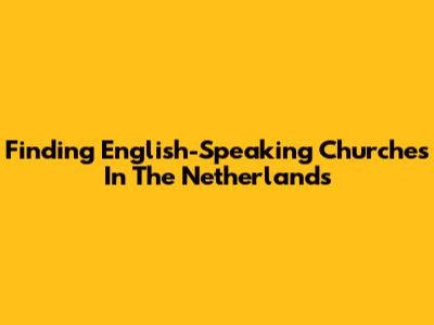 Finding English-Speaking Churches In The Netherlands