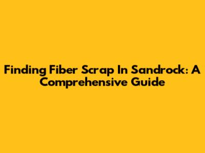 Finding Fiber Scrap In Sandrock: A Comprehensive Guide