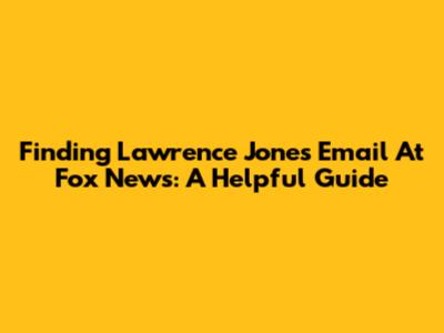 Finding Lawrence Jones' Email At Fox News: A Helpful Guide