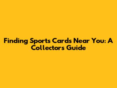 Finding Sports Cards Near You: A Collector's Guide