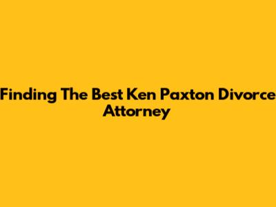 Finding The Best Ken Paxton Divorce Attorney