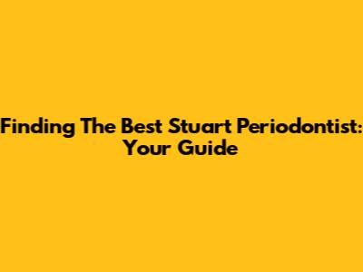 Finding The Best Stuart Periodontist: Your Guide