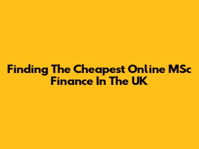 Finding The Cheapest Online MSc Finance In The UK