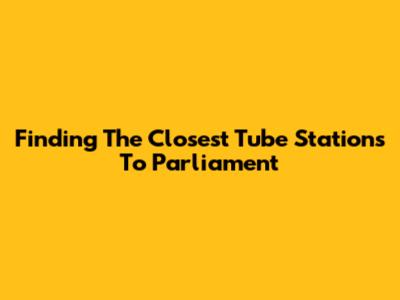 Finding The Closest Tube Stations To Parliament