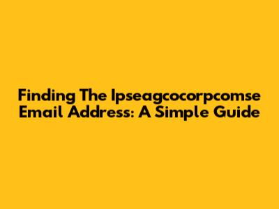 Finding The Ipseagcocorpcomse Email Address: A Simple Guide