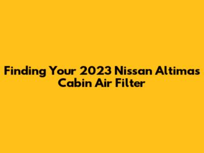 Finding Your 2023 Nissan Altima's Cabin Air Filter