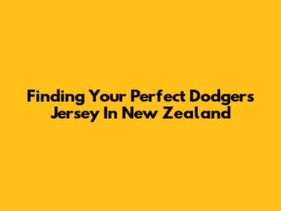 Finding Your Perfect Dodgers Jersey In New Zealand