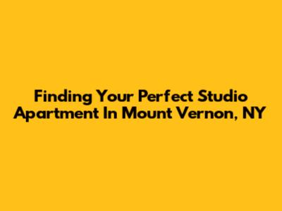Finding Your Perfect Studio Apartment In Mount Vernon, NY