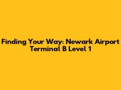 Finding Your Way: Newark Airport Terminal B Level 1