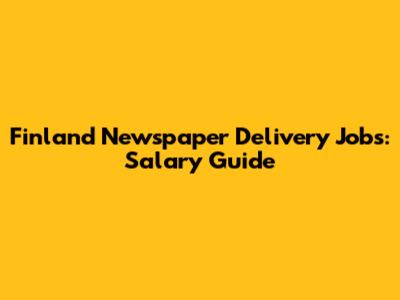 Finland Newspaper Delivery Jobs: Salary Guide