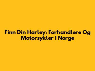 Finn Din Harley: Forhandlere Og Motorsykler I Norge