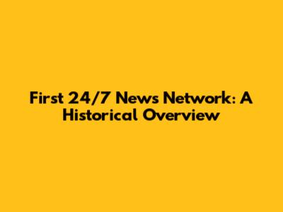 First 24/7 News Network: A Historical Overview