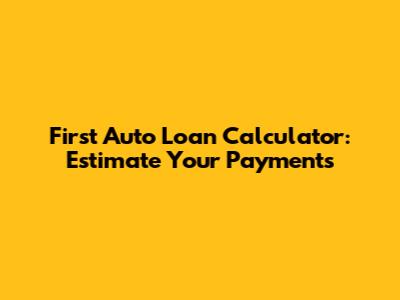 First Auto Loan Calculator: Estimate Your Payments
