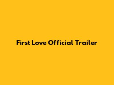 First Love Official Trailer
