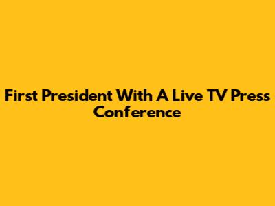 First President With A Live TV Press Conference