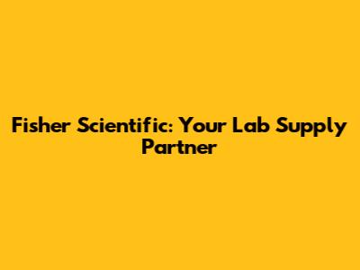 Fisher Scientific: Your Lab Supply Partner