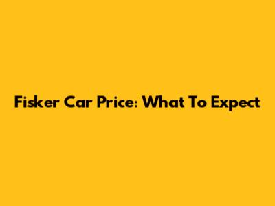 Fisker Car Price: What To Expect