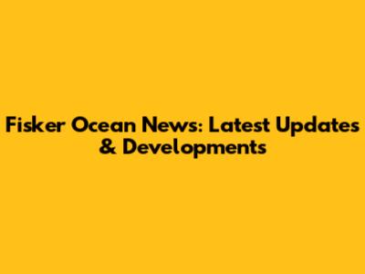 Fisker Ocean News: Latest Updates & Developments