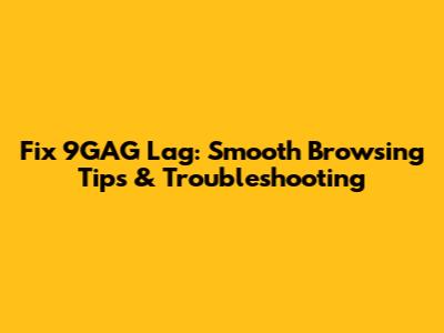 Fix 9GAG Lag: Smooth Browsing Tips & Troubleshooting