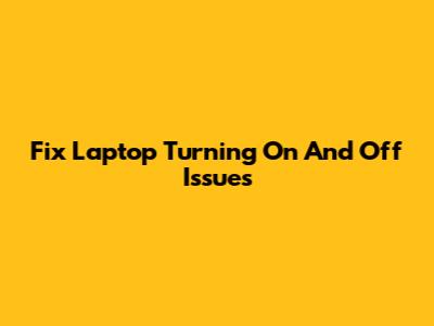 Fix Laptop Turning On And Off Issues