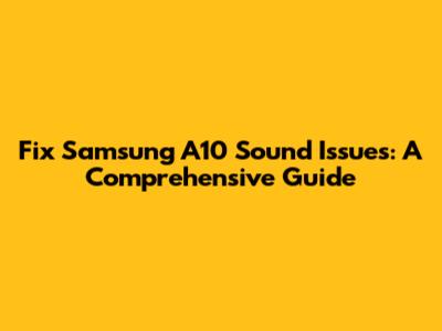 Fix Samsung A10 Sound Issues: A Comprehensive Guide