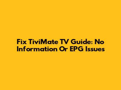Fix TiviMate TV Guide: No Information Or EPG Issues
