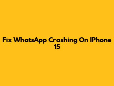 Fix WhatsApp Crashing On IPhone 15