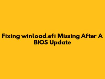 Fixing 'winload.efi Missing' After A BIOS Update