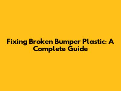 Fixing Broken Bumper Plastic: A Complete Guide