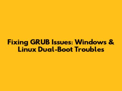 Fixing GRUB Issues: Windows & Linux Dual-Boot Troubles