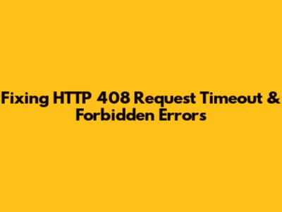 Fixing HTTP 408 Request Timeout & Forbidden Errors