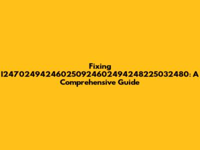 Fixing I247024942460250924602494248225032480: A Comprehensive Guide