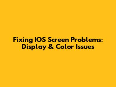 Fixing IOS Screen Problems: Display & Color Issues