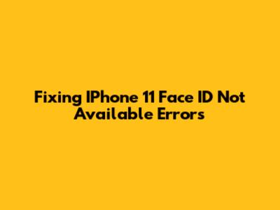 Fixing IPhone 11 'Face ID Not Available' Errors