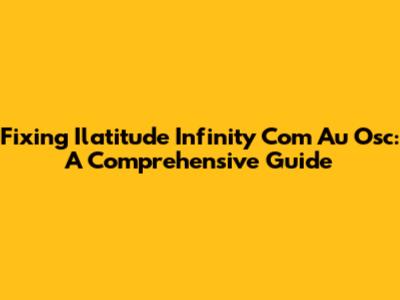Fixing Ilatitude Infinity Com Au Osc: A Comprehensive Guide
