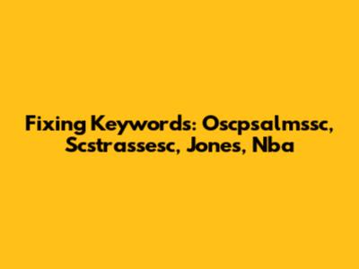 Fixing Keywords: Oscpsalmssc, Scstrassesc, Jones, Nba