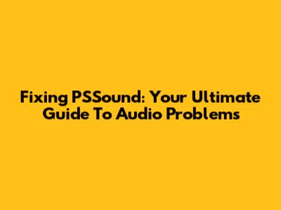 Fixing PSSound: Your Ultimate Guide To Audio Problems