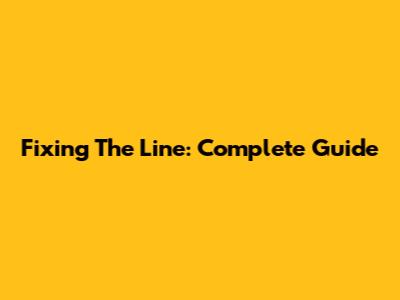Fixing The Line: Complete Guide