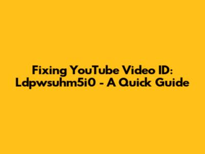 Fixing YouTube Video ID: Ldpwsuhm5i0 - A Quick Guide