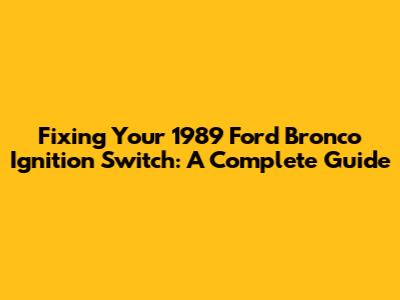 Fixing Your 1989 Ford Bronco Ignition Switch: A Complete Guide
