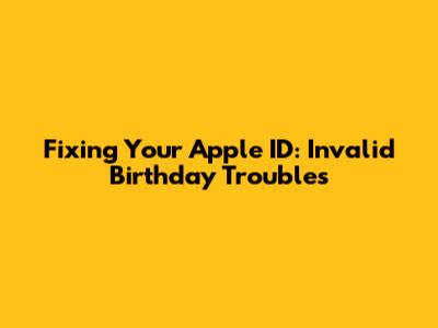 Fixing Your Apple ID: Invalid Birthday Troubles