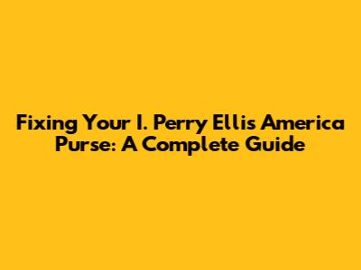 Fixing Your I. Perry Ellis America Purse: A Complete Guide