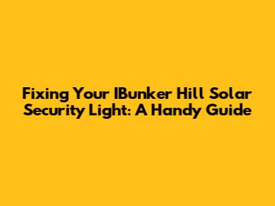 Fixing Your IBunker Hill Solar Security Light: A Handy Guide