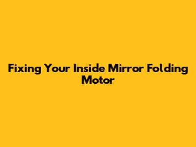Fixing Your Inside Mirror Folding Motor