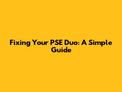 Fixing Your PSE Duo: A Simple Guide